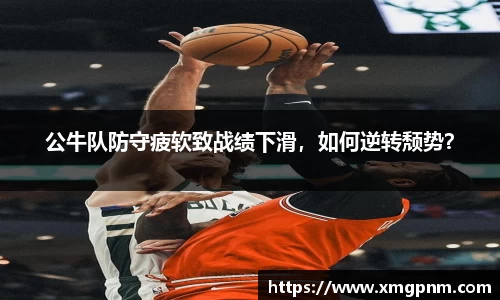 公牛队防守疲软致战绩下滑，如何逆转颓势？