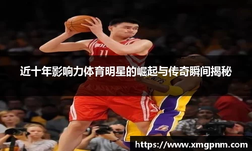 近十年影响力体育明星的崛起与传奇瞬间揭秘