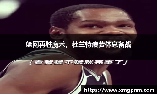篮网再胜魔术，杜兰特疲劳休息备战