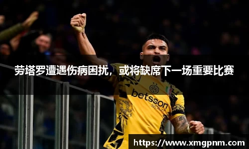 劳塔罗遭遇伤病困扰，或将缺席下一场重要比赛