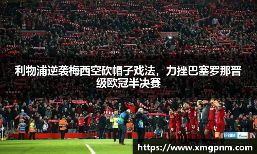 利物浦逆袭梅西空砍帽子戏法，力挫巴塞罗那晋级欧冠半决赛