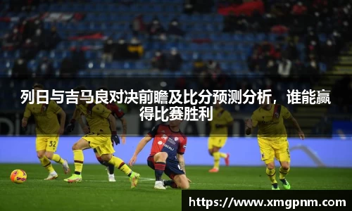 列日与吉马良对决前瞻及比分预测分析，谁能赢得比赛胜利