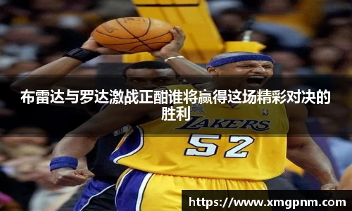 布雷达与罗达激战正酣谁将赢得这场精彩对决的胜利