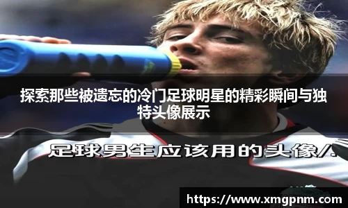 探索那些被遗忘的冷门足球明星的精彩瞬间与独特头像展示