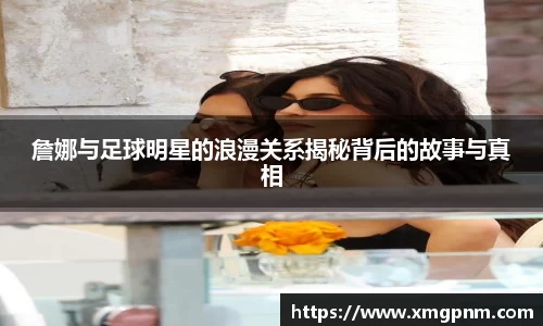 詹娜与足球明星的浪漫关系揭秘背后的故事与真相