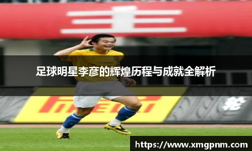 足球明星李彦的辉煌历程与成就全解析